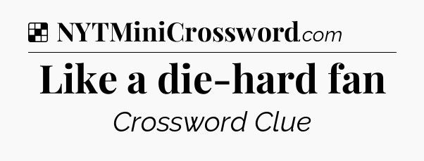 Solution: Like a die-hard fan - NYT Crossword