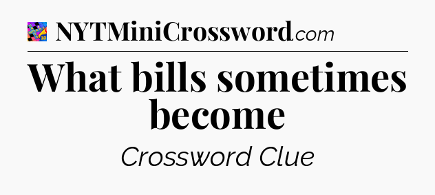 What bills sometimes become Crossword Clue