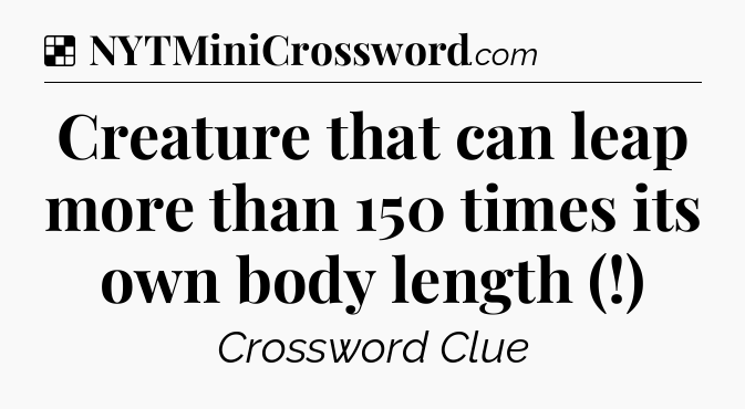 Creature that can leap more than 150 times its own body length (!) NYT Crossword
