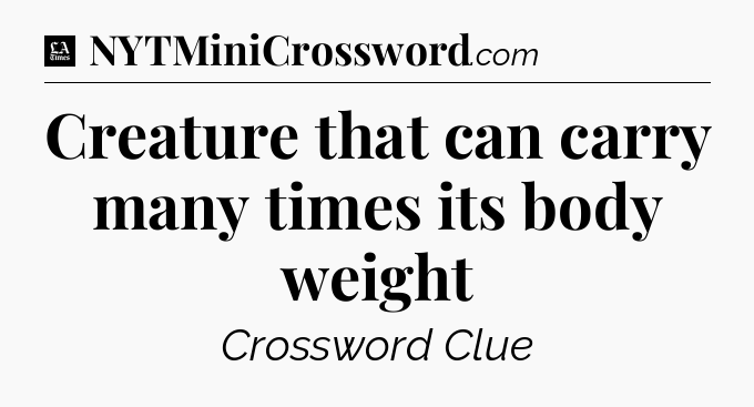 Creature that can carry many times its body weight - LA Times Crossword