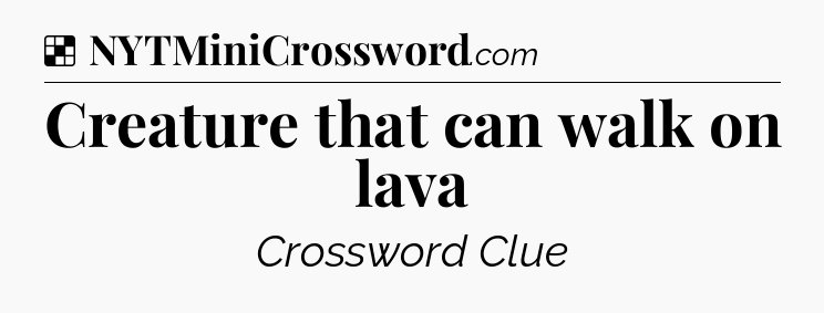 Solution: Creature that can walk on lava - NYT Crossword