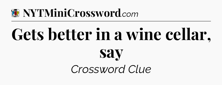 Gets better in a wine cellar, say Crossword Clue
