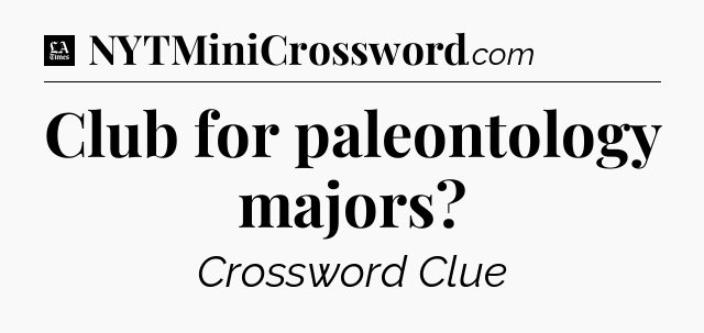 Club for paleontology majors - LA Times Crossword
