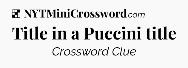 Solution: Title in a Puccini title - NYT Crossword