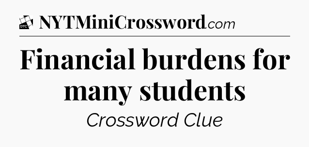 Financial burdens for many students - Daily Themed Mini Crossword