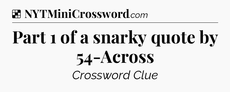 Solution: Part 1 of a snarky quote by 54-Across - NYT Crossword