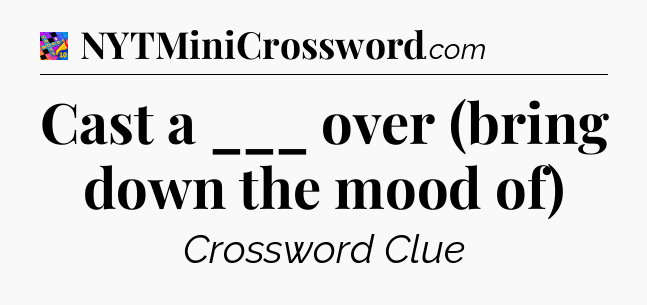 Cast a ___ over (bring down the mood of) Crossword Clue