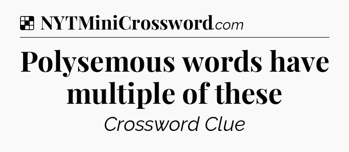 Solution: Polysemous words have multiple of these - NYT Crossword