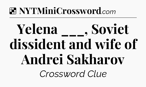 Solution: Yelena ___, Soviet dissident and wife of Andrei Sakharov - NYT Crossword