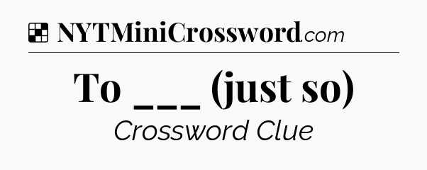 Solution: To ___ (just so) - NYT Crossword