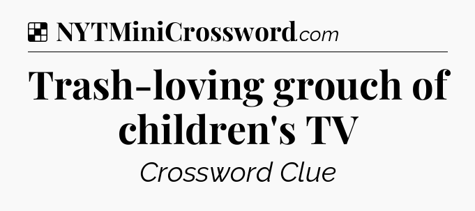 Solution: Trash-loving grouch of children's TV - NYT Crossword