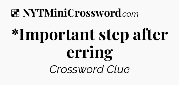 Solution: *Important step after erring - NYT Crossword