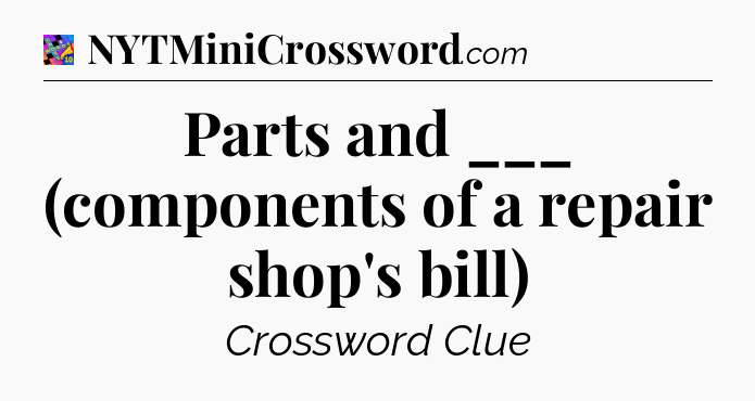Parts and ___ (components of a repair shop's bill) Crossword Clue