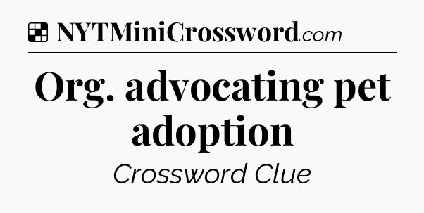Solution: Org. advocating pet adoption - NYT Crossword