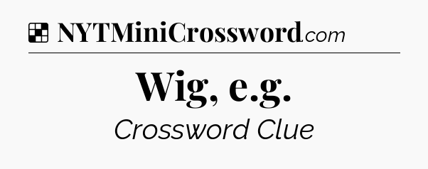 Solution: Wig, e.g - NYT Crossword