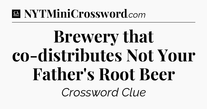Brewery that co-distributes Not Your Father's Root Beer - LA Times Crossword