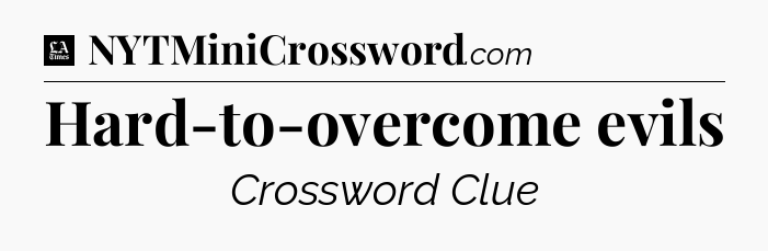 Hard-to-overcome evils - LA Times Crossword