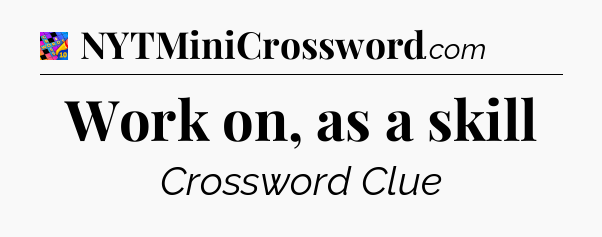 Work on, as a skill Crossword Clue