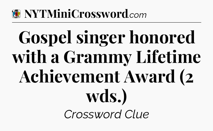 Gospel singer honored with a Grammy Lifetime Achievement Award (2 wds.) Crossword Clue