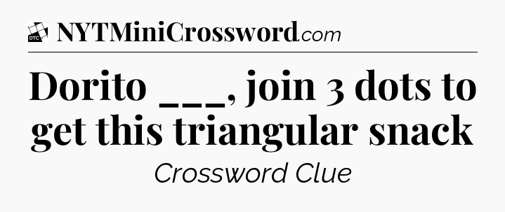 Dorito ___, join 3 dots to get this triangular snack - Daily Themed Classic Crossword