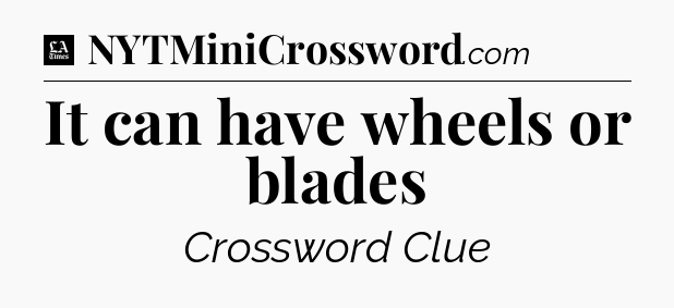 It can have wheels or blades - LA Times Crossword