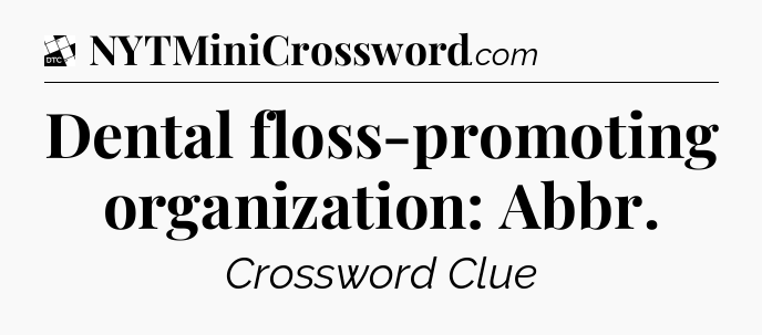 Dental floss-promoting organization: Abbr - Daily Themed Classic Crossword