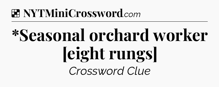 Solution: *Seasonal orchard worker [eight rungs] - NYT Crossword
