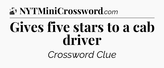 Gives five stars to a cab driver - Daily Themed Classic Crossword