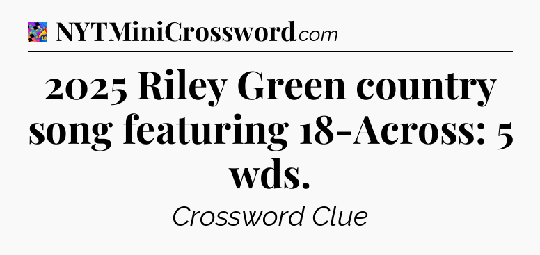 2025 Riley Green country song featuring 18-Across: 5 wds Crossword Clue