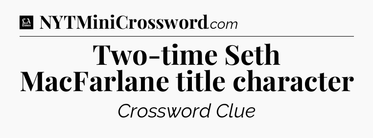 Two-time Seth MacFarlane title character - LA Times Crossword