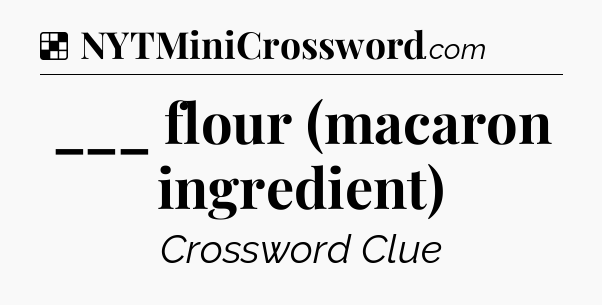 Solution: ___ flour (macaron ingredient) - NYT Crossword