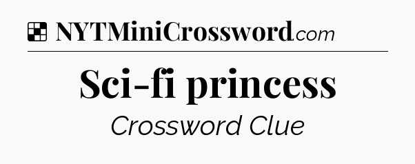 Solution: Sci-fi princess - NYT Crossword