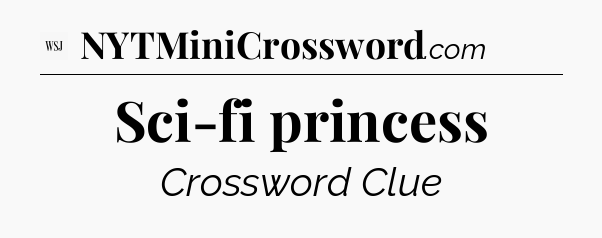 Sci-fi princess - WSJ Crossword