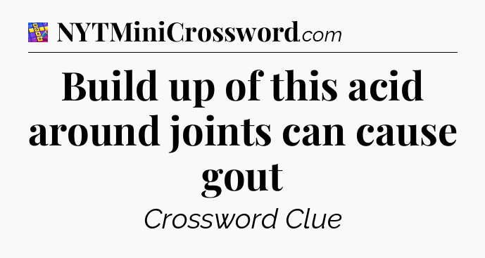 Build up of this acid around joints can cause gout Codycross