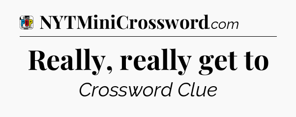 Really, really get to Crossword Clue