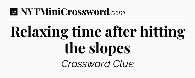 Relaxing time after hitting the slopes - LA Times Crossword