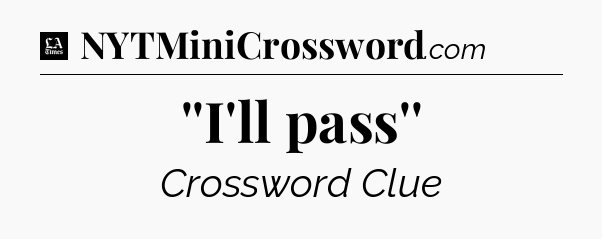''I'll pass'' - LA Times Crossword