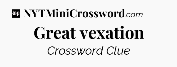 Great vexation Crossword Clue
