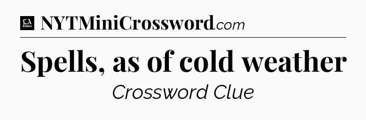 Spells, as of cold weather - LA Times Crossword