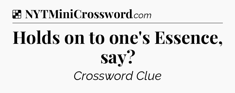 Solution: Holds on to one's Essence, say - NYT Crossword