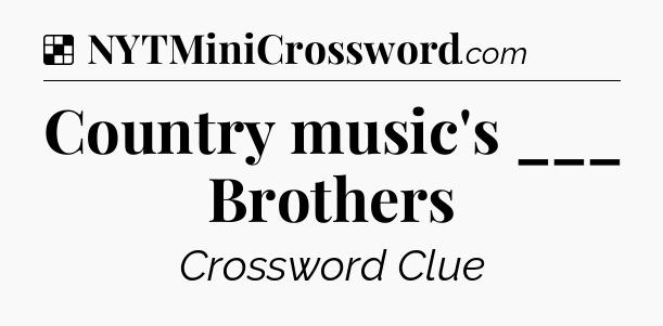 Solution: Country music's ___ Brothers - NYT Crossword
