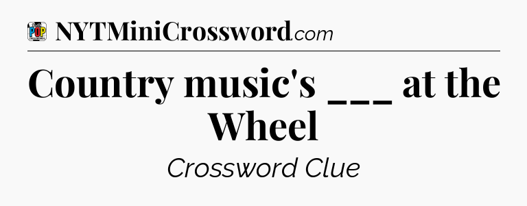 Country music's ___ at the Wheel Crossword Clue