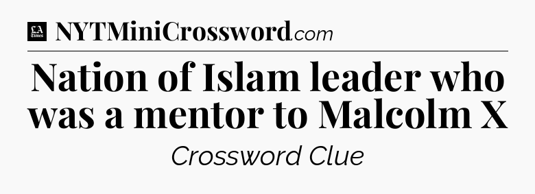 Nation of Islam leader who was a mentor to Malcolm X - LA Times Crossword