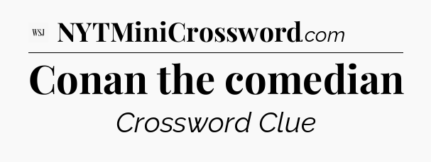 Conan the comedian - WSJ Crossword