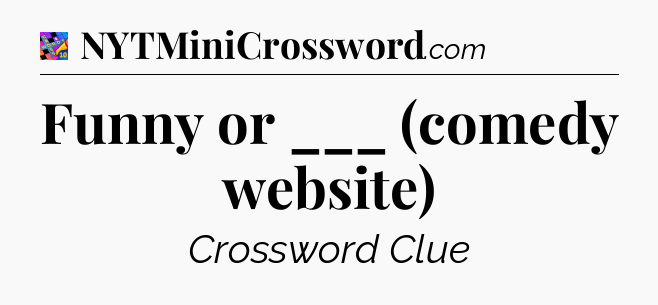 Funny or ___ (comedy website) Crossword Clue