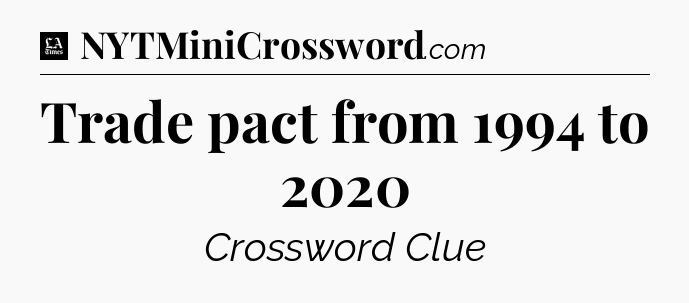 Trade pact from 1994 to 2020 - LA Times Crossword