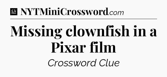 Missing clownfish in a Pixar film - LA Times Crossword