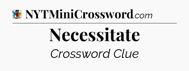 Necessitate Crossword Clue