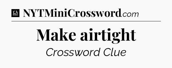 Make airtight - LA Times Crossword