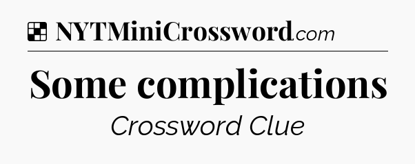 Solution: Some complications - NYT Crossword
